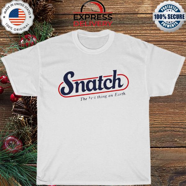Snatch the best thing on earth shirt