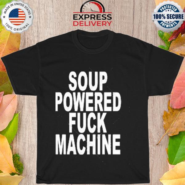 Soup powered fuck machine shirt