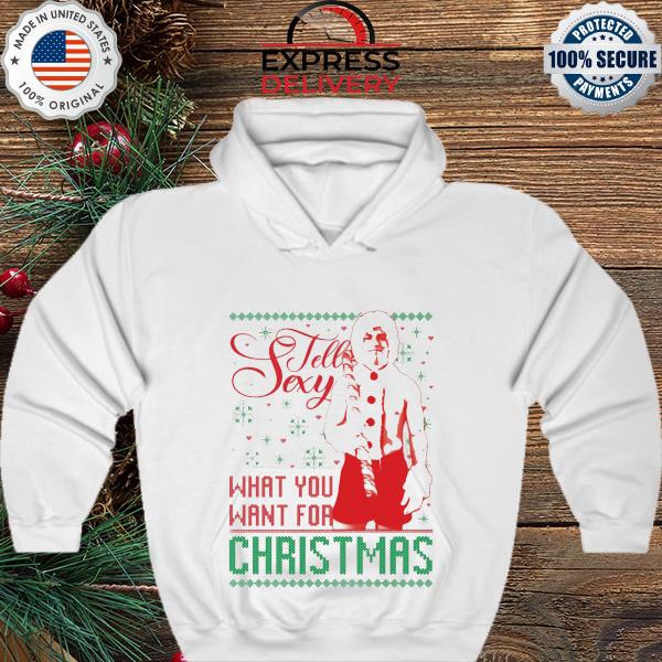 Tell sexy what you want for ugly Christmas sweater hoodie
