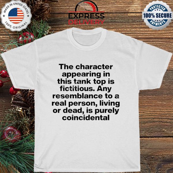 The Character Appearing In This Tank Top Is Fictitious Any Resemblance To A Real Person, Living Or Dead, Is Purely Coincidental shirt