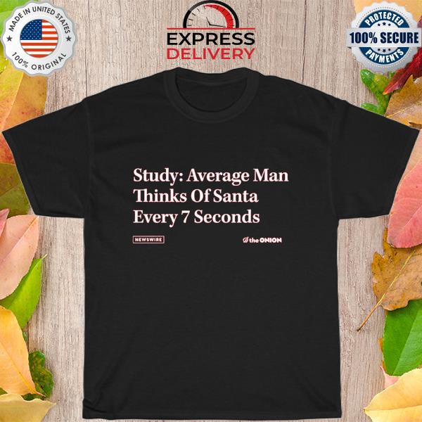 The onion study average man thinks of santa every 7 seconds shirt