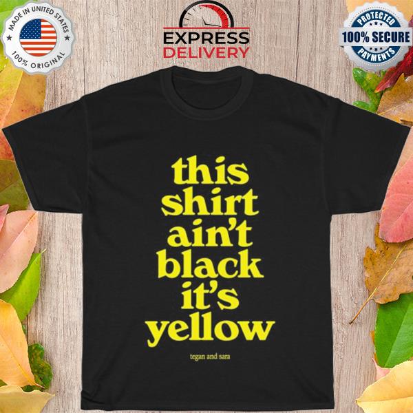 This shirt ain't black it's yellow shirt