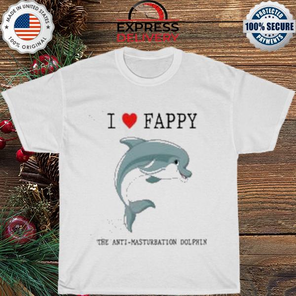 I love fappy the anti-masturbation dolphin shirt