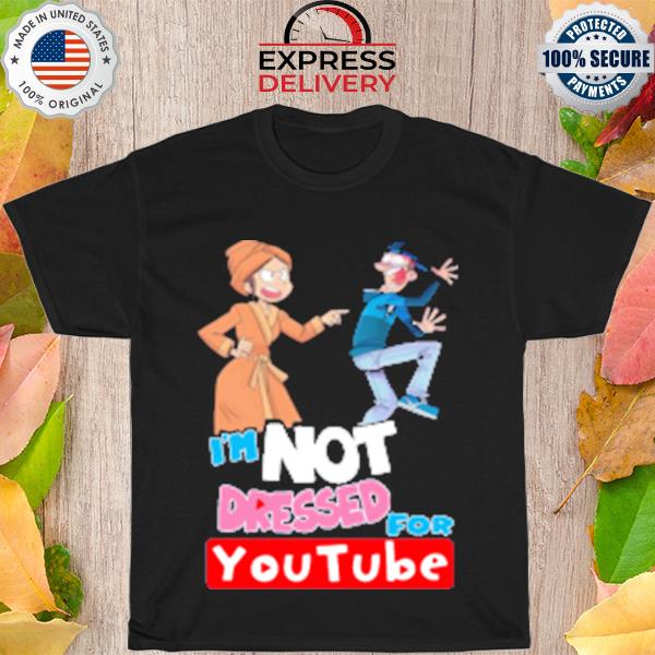 I'm not dressed for youtube shirt