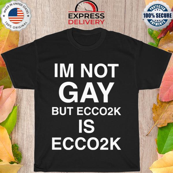 Im not gay but ecco2k is ecco2k shirt