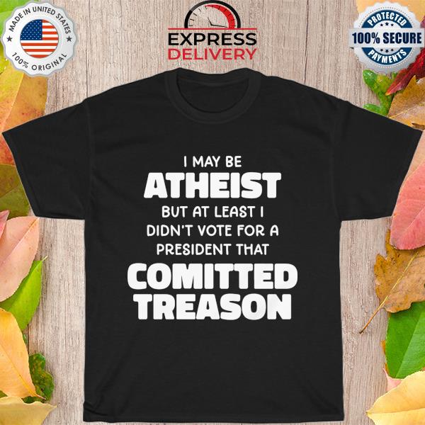 Official I may be atheist but at least I didn't vote for a president 2022 shirt