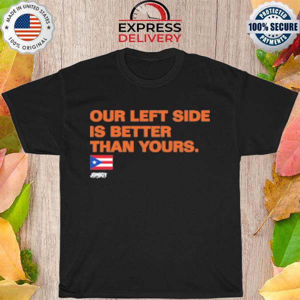 Our left side is better than yours shirt