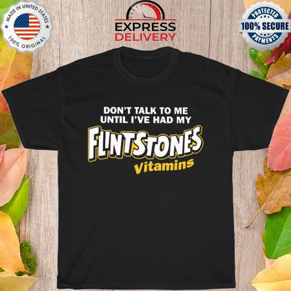 Paul don't talk to me until I've had my flintstones vitamins shirt