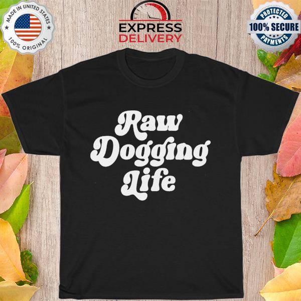 Raw dogging life 2022 shirt