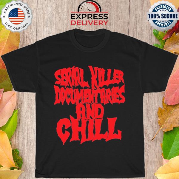 Serial killer documentaries and chill 2022 shirt