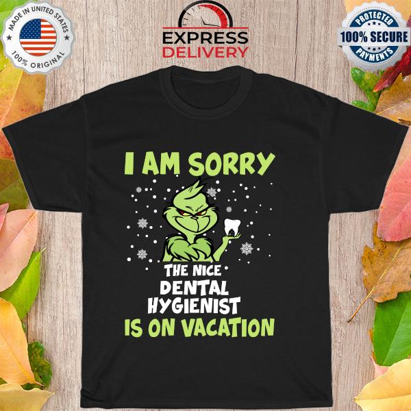 The Grinch I am sorry the nice Dental Hygienist is on Vacation Christmas shirt