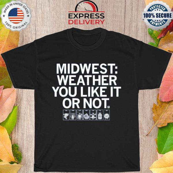 The midwest weather you like it or not shirt