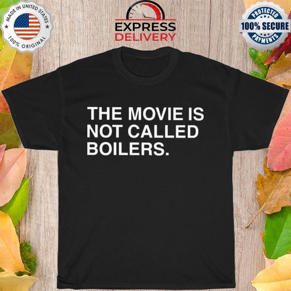 The movie is not called boilers shirt