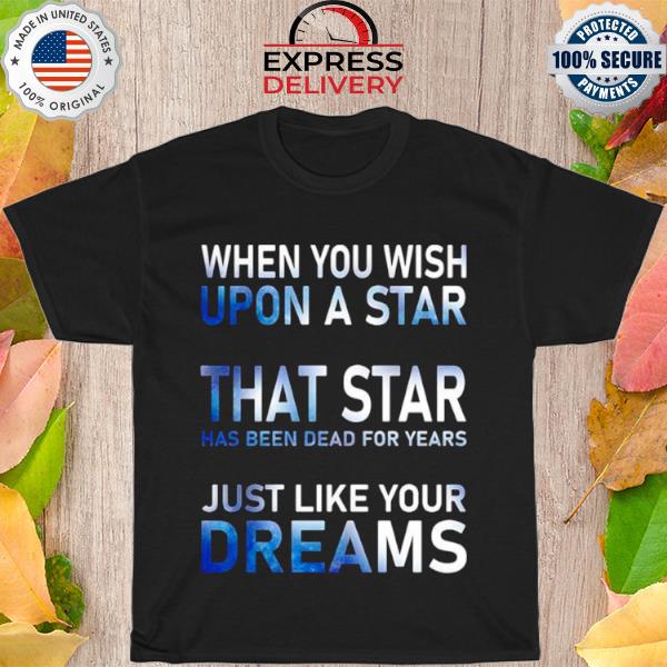 When You Wish Upon A Star That Star Has Been Dead For Years Shirt