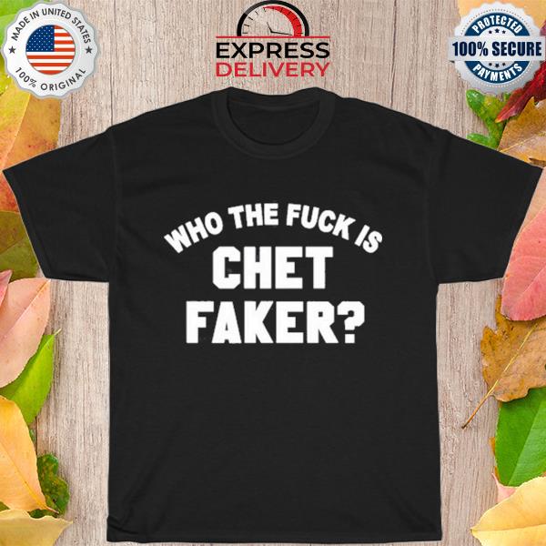 Who the fuck is chet faker shirt