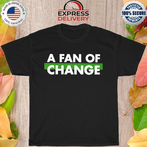 A fan of change shirt