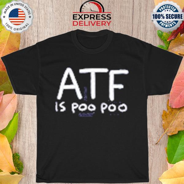 ATF is poo poo shirt