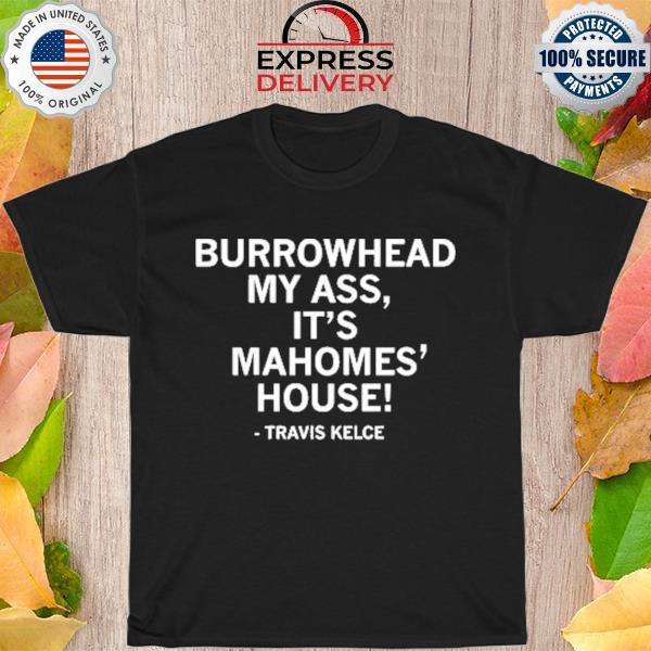 Burrowhead my ass it's mahomes house travis kelce shirt