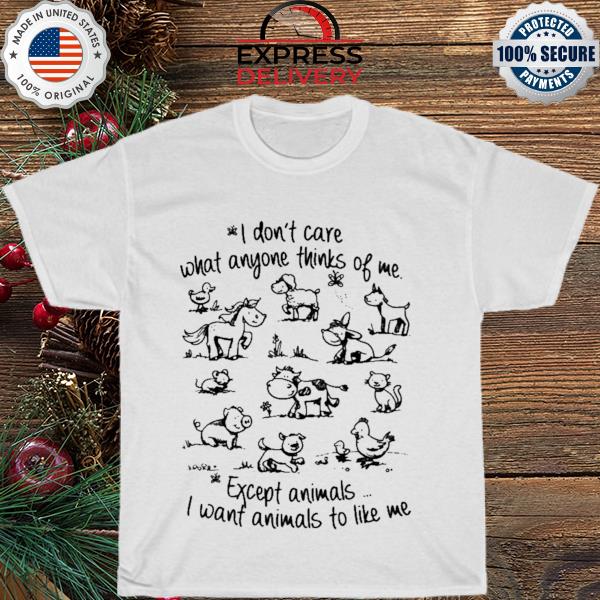 Cows I don't care what anyone thinks of me except animals I want animals to like me shirt