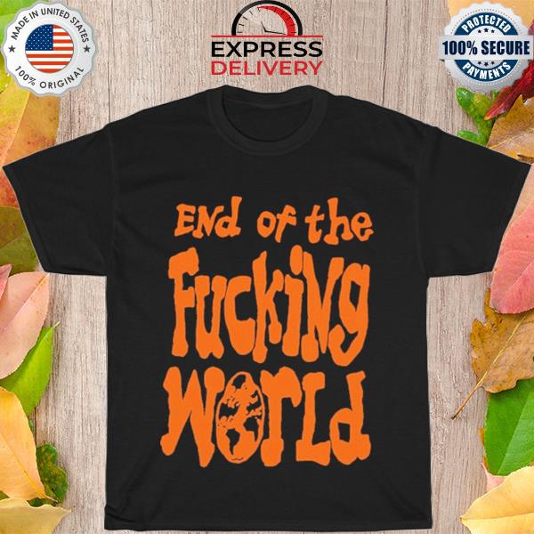 End of the fucking world shirt