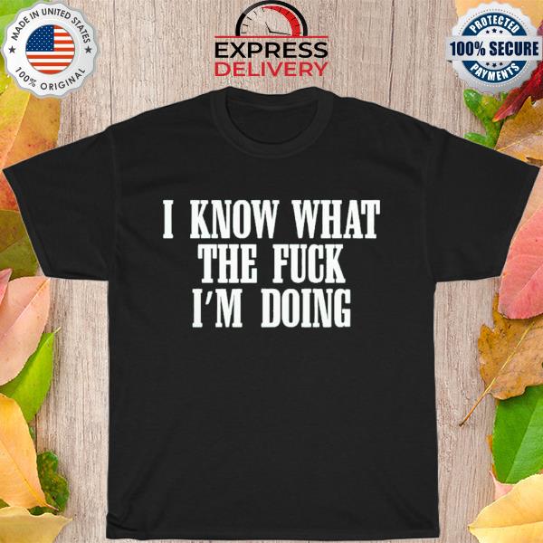 I know what the duc i'm doing shirt