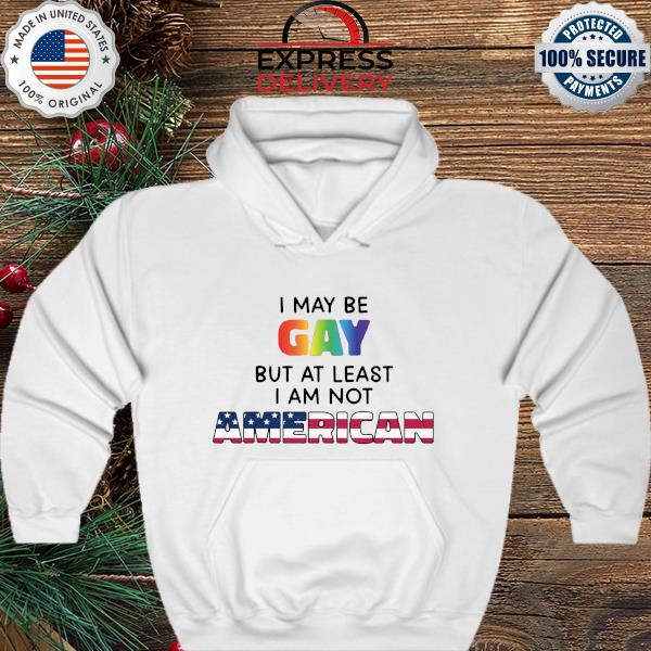 I may be gay but at least I am not American s hoodie