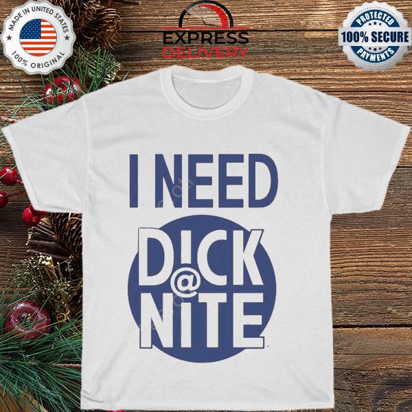 I need dick nite shirt