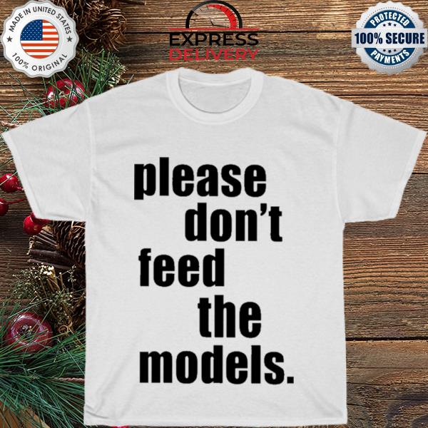 Please don't feed the models shirt