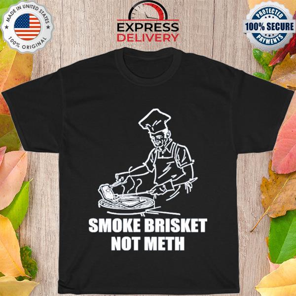 Smoke brisket not meth shirt