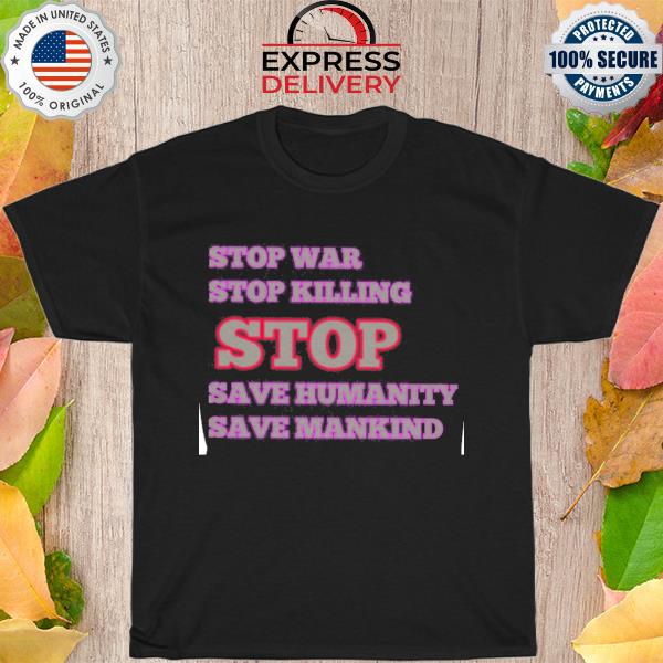 Stop war stop killing stop save humanity save mankind shirt