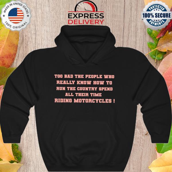 Too bad the people who really know how to run the country spen all their time riding motorcycles s Hoodie