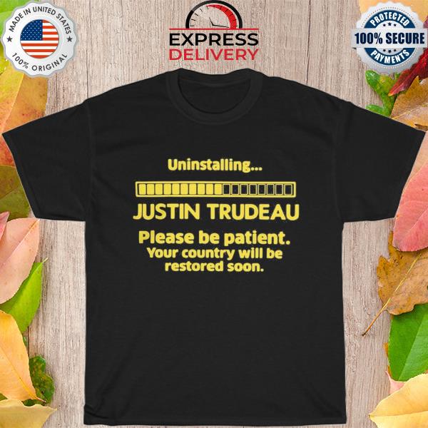 Uninstalling justin trudeau please be patient your coutry will be restored soon shirt
