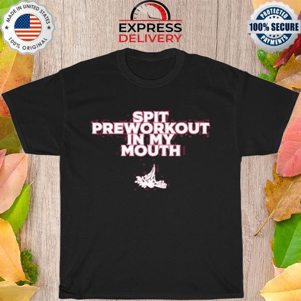 Xoxobkc spit preworkout in my mouth shirt