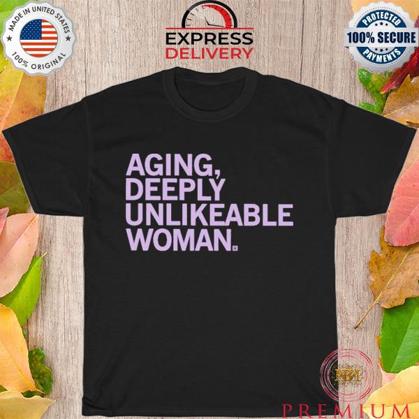 Aging deeply unlikeable woman shirt