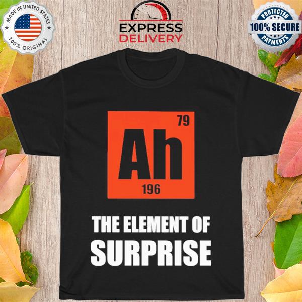 Ah 196 79 the element of surprise shirt