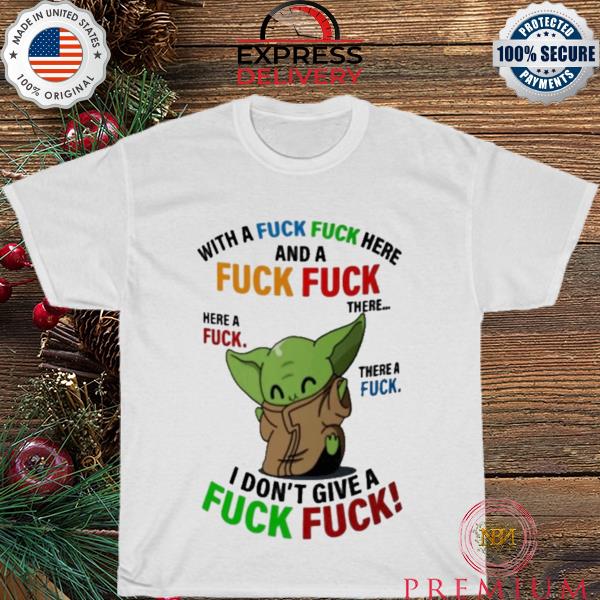 Baby Yoda with a fuck fuck here and a fuck fuck shirt