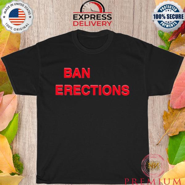 Ban erections 2023 shirt