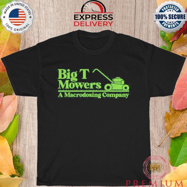 Big T mowers a macrodosing company shirt