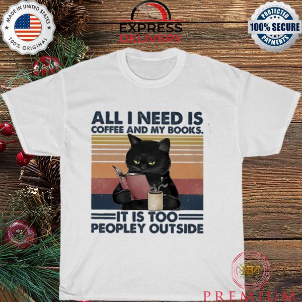 Black cat all I need is coffee and my book it is too peopley outside vintage shirt