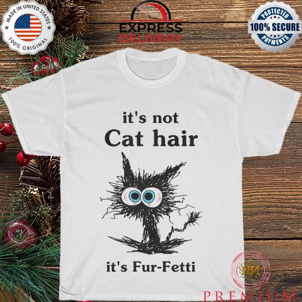 Black Cat it's not cat hair it's fur fetti shirt