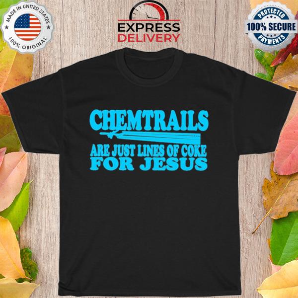 Chemtrails are just lines of coke for jesus shirt
