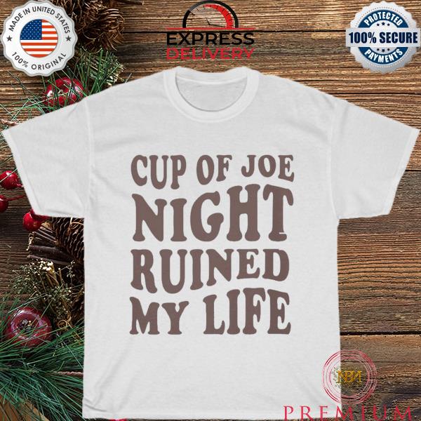 Cup Of Joe Night ruined my life shirt