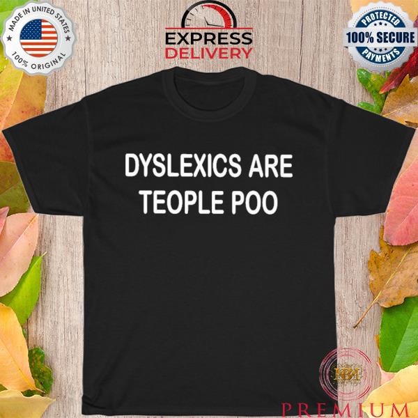 Dyslexics are teople poo shirt
