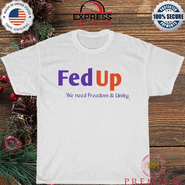 Fed up we need freedom and unity shirt