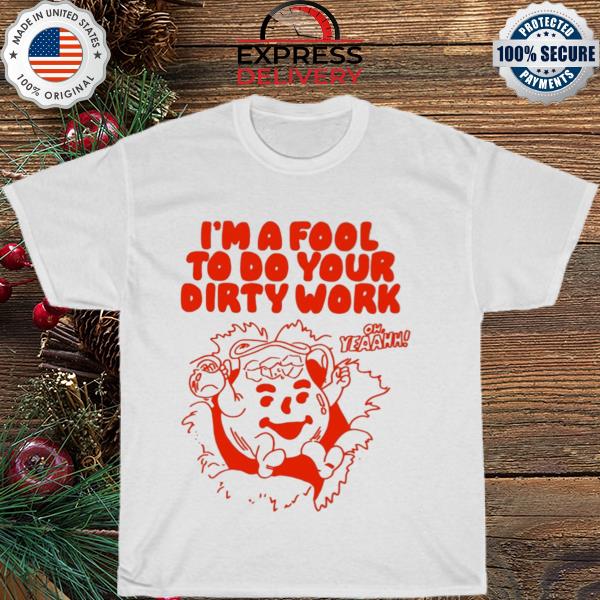 Funny I'm a fool to do your dirty work 2023 shirt