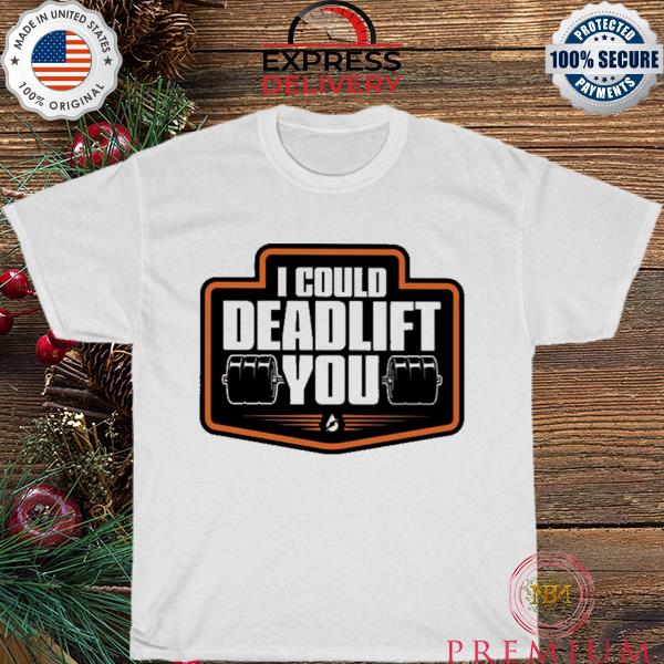 I could deadlift you shirt