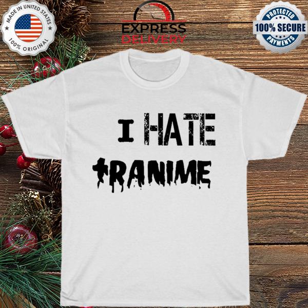I hate tranime shirt