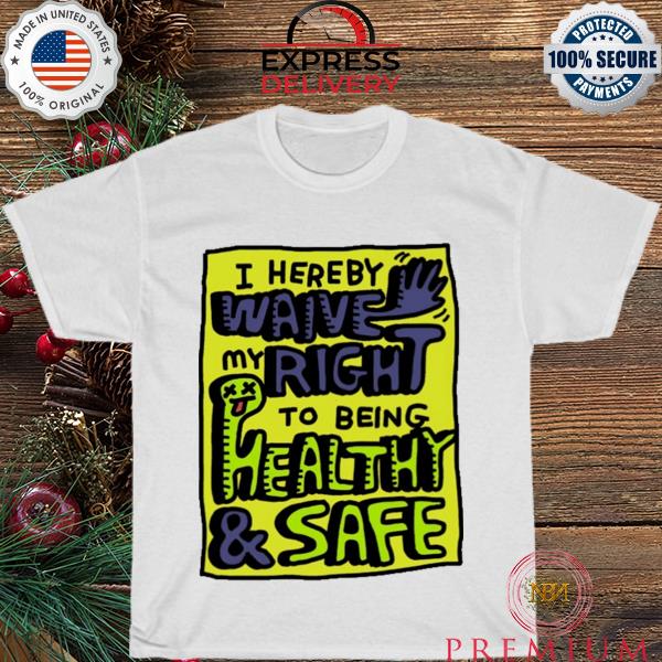 I hereby waive my right to being health and safety shirt