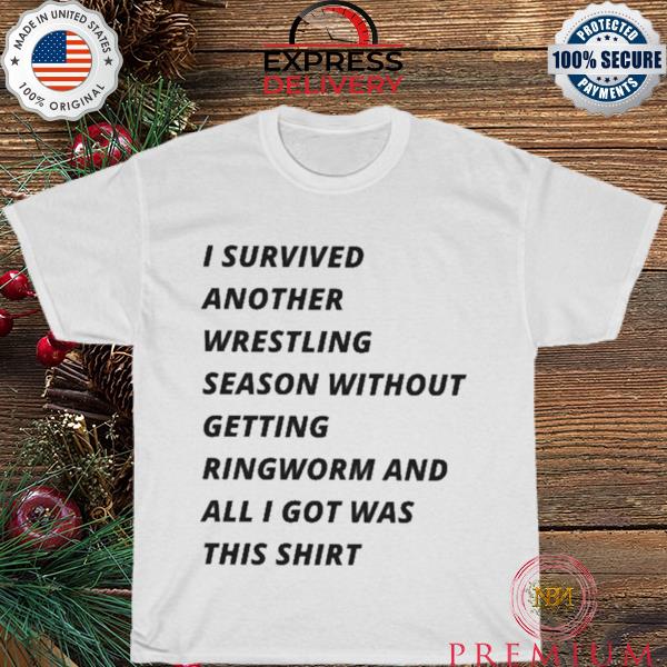 I survived another wrestling season without getting ringworm and all I got was this shirt