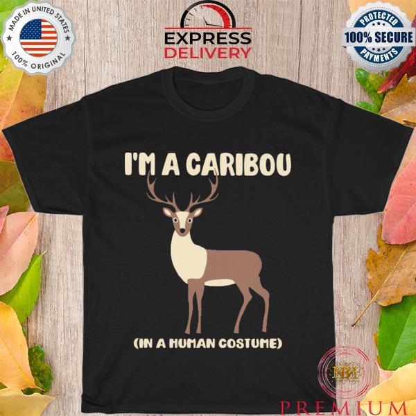 I'm a caribou in a human costume shirt